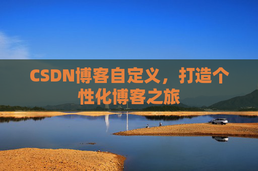 CSDN博客自定义,打造个性化博客之旅