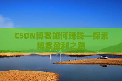 CSDN博客如何赚钱—探索博客盈利之路